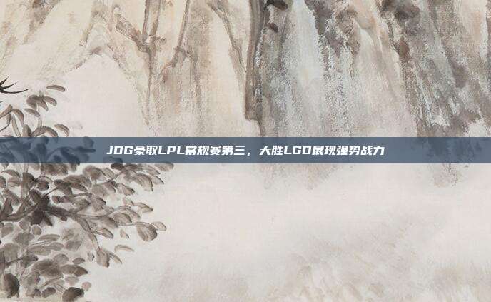 JDG豪取LPL常规赛第三，大胜LGD展现强势战力  第1张