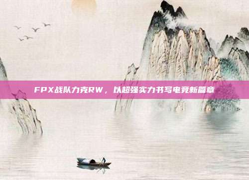 FPX战队力克RW，以超强实力书写电竞新篇章  第1张