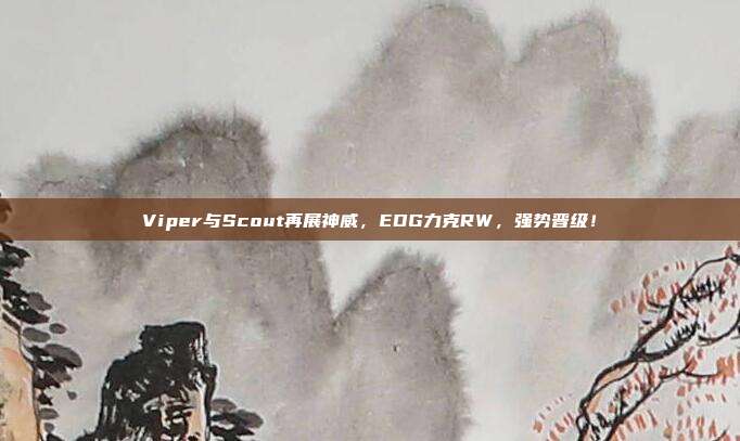 Viper与Scout再展神威，EDG力克RW，强势晋级！  第1张