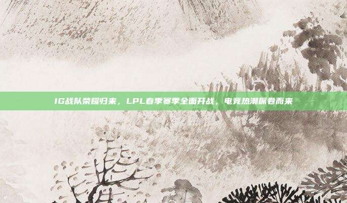 IG战队荣耀归来，LPL春季赛季全面开战，电竞热潮席卷而来  第1张