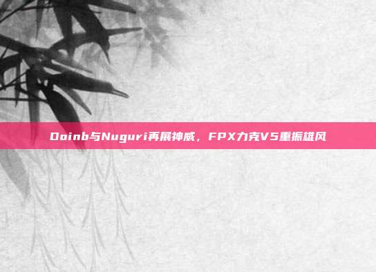 Doinb与Nuguri再展神威，FPX力克V5重振雄风  第1张