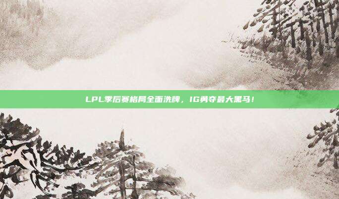 LPL季后赛格局全面洗牌，IG勇夺最大黑马！  第1张