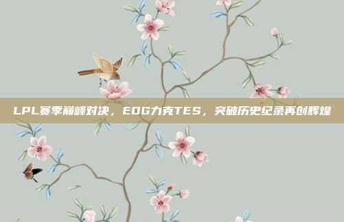 LPL赛季巅峰对决，EDG力克TES，突破历史纪录再创辉煌  第1张