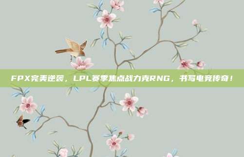 FPX完美逆袭，LPL赛季焦点战力克RNG，书写电竞传奇！  第1张