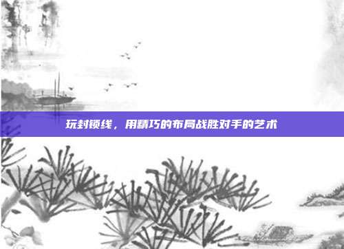 玩封锁线，用精巧的布局战胜对手的艺术  第1张