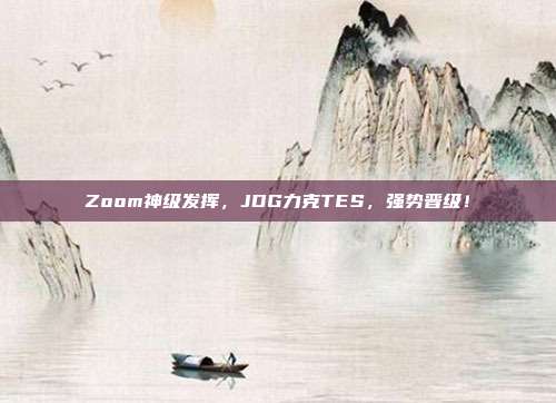 Zoom神级发挥，JDG力克TES，强势晋级！  第1张