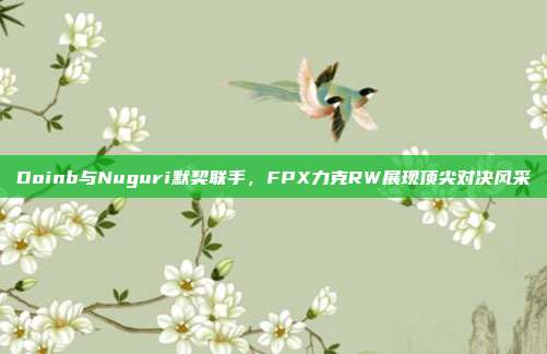 Doinb与Nuguri默契联手，FPX力克RW展现顶尖对决风采  第1张