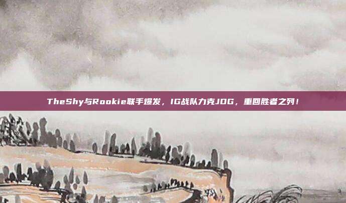 TheShy与Rookie联手爆发，IG战队力克JDG，重回胜者之列！  第1张