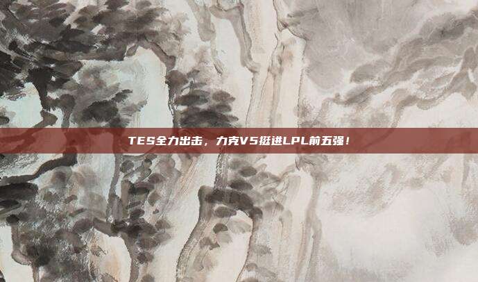 TES全力出击，力克V5挺进LPL前五强！  第1张