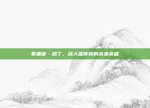 贾里德·哈丁，名人堂传奇的未来英雄  第1张