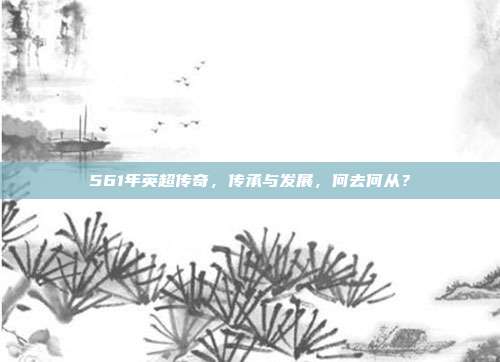 561年英超传奇，传承与发展，何去何从？  第1张