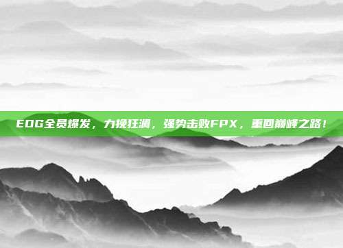 EDG全员爆发，力挽狂澜，强势击败FPX，重回巅峰之路！  第1张