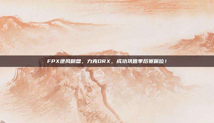 FPX逆风翻盘，力克DRX，成功巩固季后赛席位！  第1张