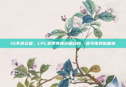 IG不负众望，LPL赛季再度突破自我，谱写电竞新篇章  第1张