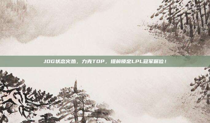 JDG状态火热，力克TOP，提前锁定LPL冠军席位！  第1张