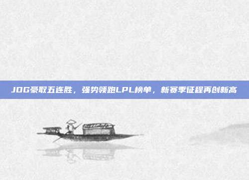 JDG豪取五连胜，强势领跑LPL榜单，新赛季征程再创新高  第1张