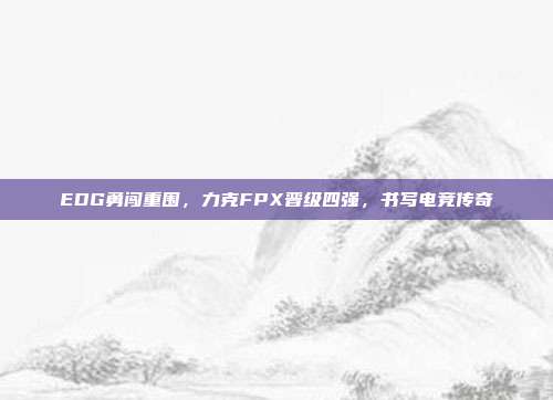 EDG勇闯重围，力克FPX晋级四强，书写电竞传奇  第1张