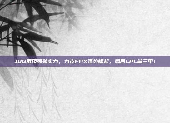 JDG展现强劲实力，力克FPX强势崛起，稳居LPL前三甲！  第1张