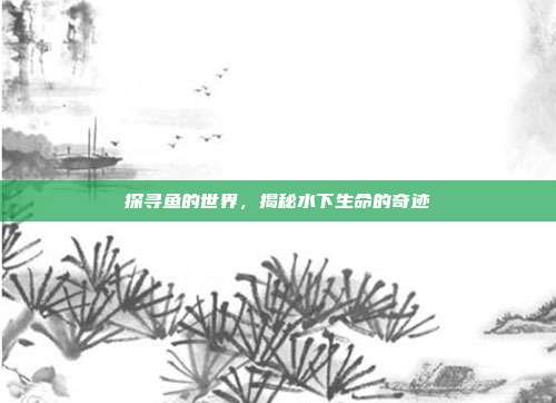 探寻鱼的世界，揭秘水下生命的奇迹  第1张