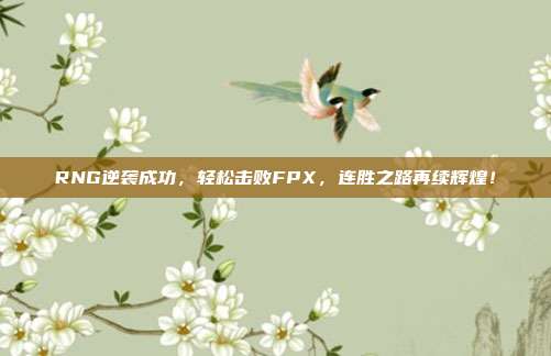 RNG逆袭成功，轻松击败FPX，连胜之路再续辉煌！  第1张