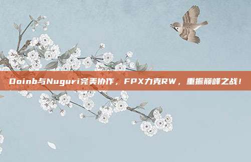 Doinb与Nuguri完美协作，FPX力克RW，重振巅峰之战！  第1张