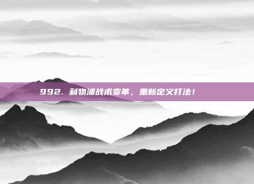 992. 利物浦战术变革，重新定义打法！🔄  第1张