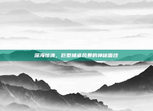 深海惊涛，巨型捕鲨风暴的神秘面纱  第1张