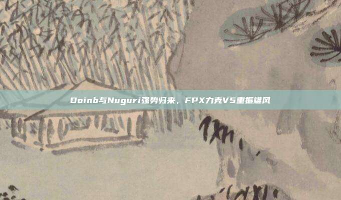 Doinb与Nuguri强势归来，FPX力克V5重振雄风  第1张