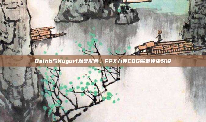 Doinb与Nuguri默契配合，FPX力克EDG展现顶尖对决  第1张