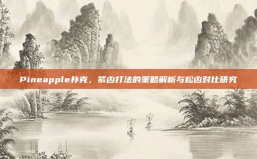 Pineapple扑克，紧凶打法的策略解析与松凶对比研究  第1张