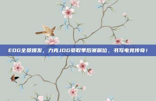 EDG全员爆发，力克JDG豪取季后赛席位，书写电竞传奇！  第1张