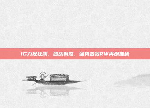 IG力挽狂澜，团战制胜，强势击败RW再创佳绩  第1张