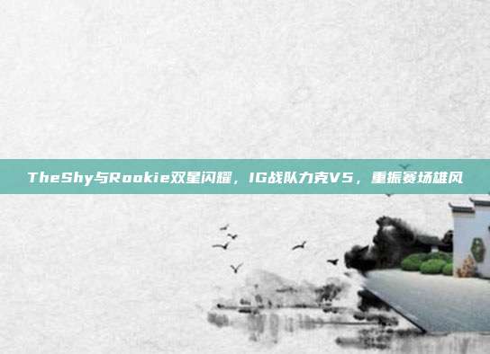 TheShy与Rookie双星闪耀，IG战队力克V5，重振赛场雄风  第1张