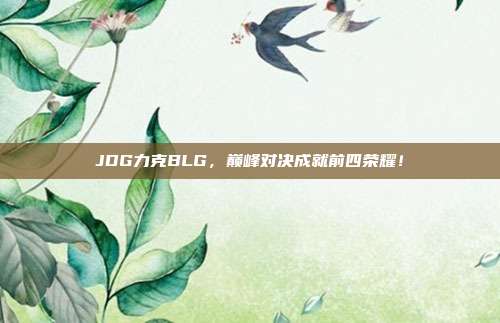 JDG力克BLG，巅峰对决成就前四荣耀！  第1张