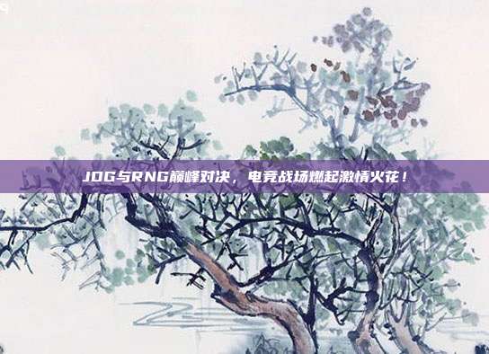 JDG与RNG巅峰对决，电竞战场燃起激情火花！  第1张