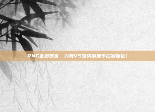 RNG全员爆发，力克V5强势锁定季后赛席位！  第1张