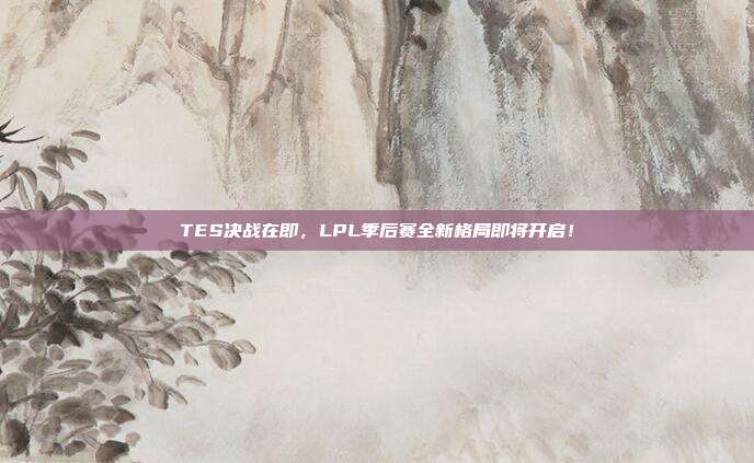 TES决战在即，LPL季后赛全新格局即将开启！  第1张