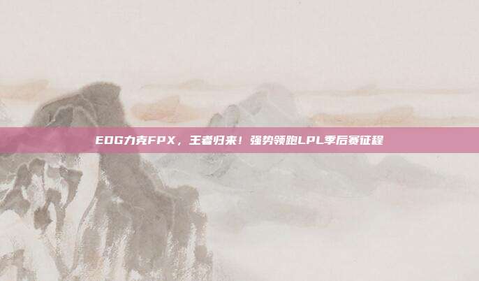 EDG力克FPX，王者归来！强势领跑LPL季后赛征程  第1张