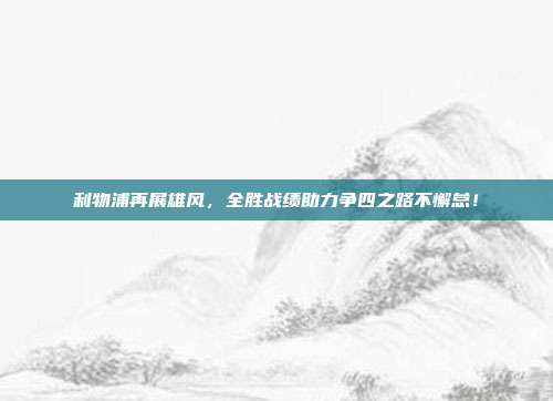 利物浦再展雄风，全胜战绩助力争四之路不懈怠！  第1张