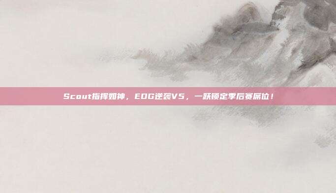 Scout指挥如神，EDG逆袭V5，一跃锁定季后赛席位！  第1张