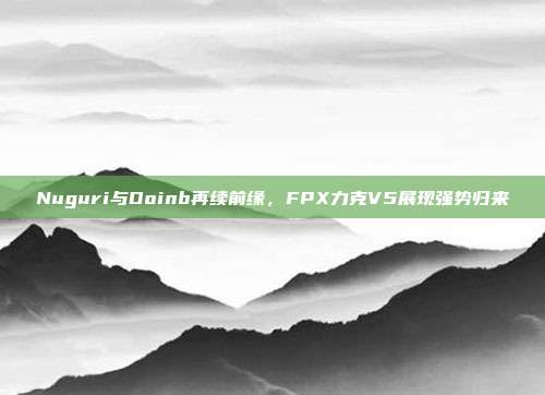 Nuguri与Doinb再续前缘，FPX力克V5展现强势归来  第1张