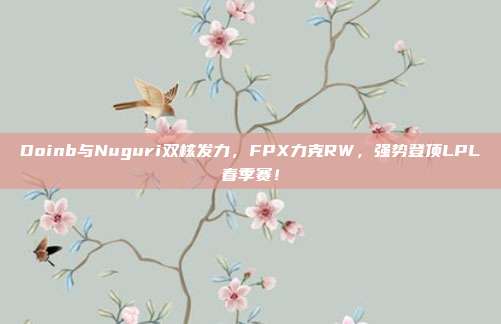 Doinb与Nuguri双核发力，FPX力克RW，强势登顶LPL春季赛！  第1张