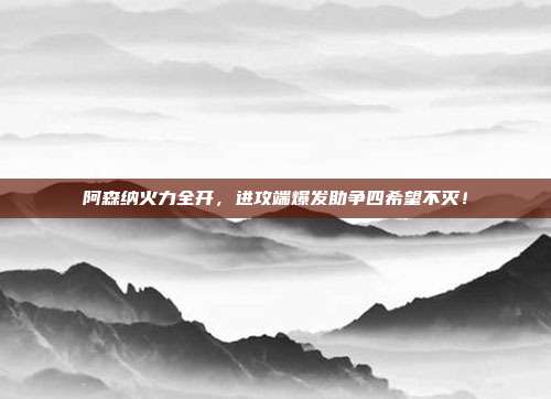 阿森纳火力全开，进攻端爆发助争四希望不灭！  第1张