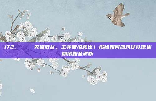 172. 📉 突破低谷，主帅奇招频出！揭秘如何应对球队低迷期策略全解析  第1张